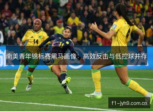 南美青年锦标赛黑马画像：高效反击与低控球并存